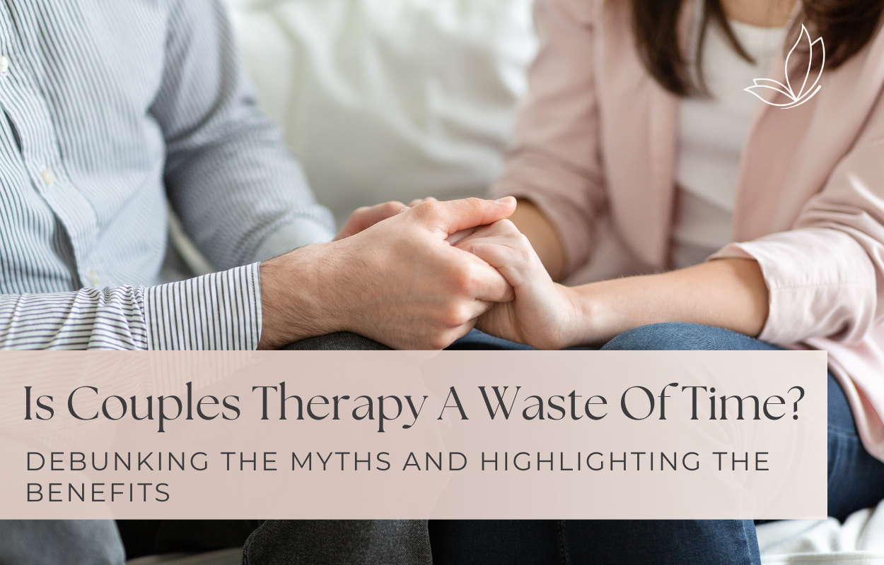 Is Couples Therapy A Waste Of Time? Debunking The Myths And Highlighting The Benefits