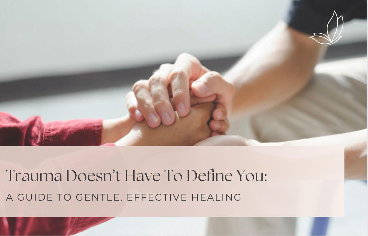 Trauma Doesn’t Have To Define You: A Guide to Gentle, Effective Healing