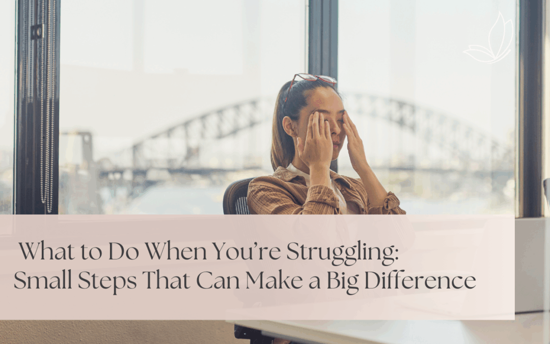 What to Do When You’re Struggling: Small Steps That Can Make a Big Difference