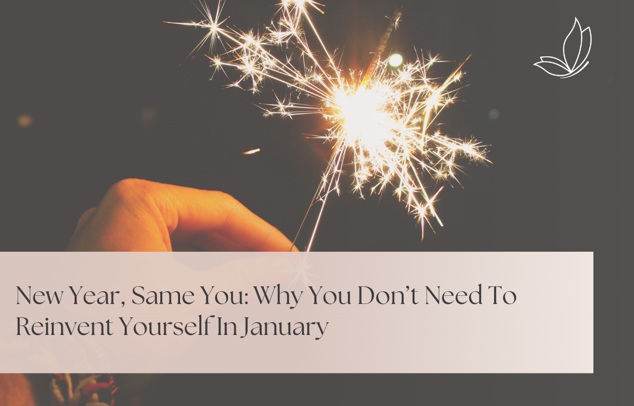 New Year, Same You: Why You Don’t Need to Reinvent Yourself in January