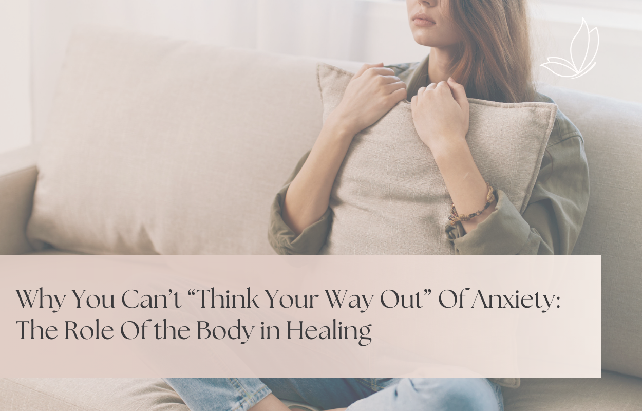 Why You Can’t “Think Your Way Out” Of Anxiety: The Role Of The Body In Healing
