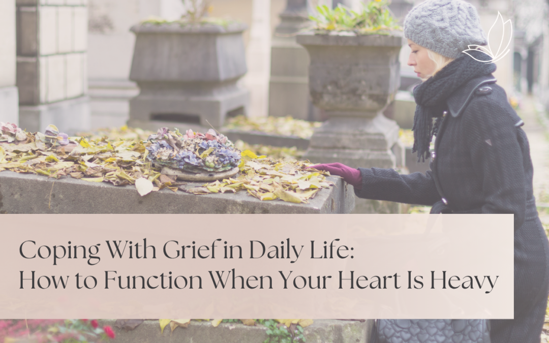 Coping With Grief in Daily Life: How to Function When Your Heart Is Heavy