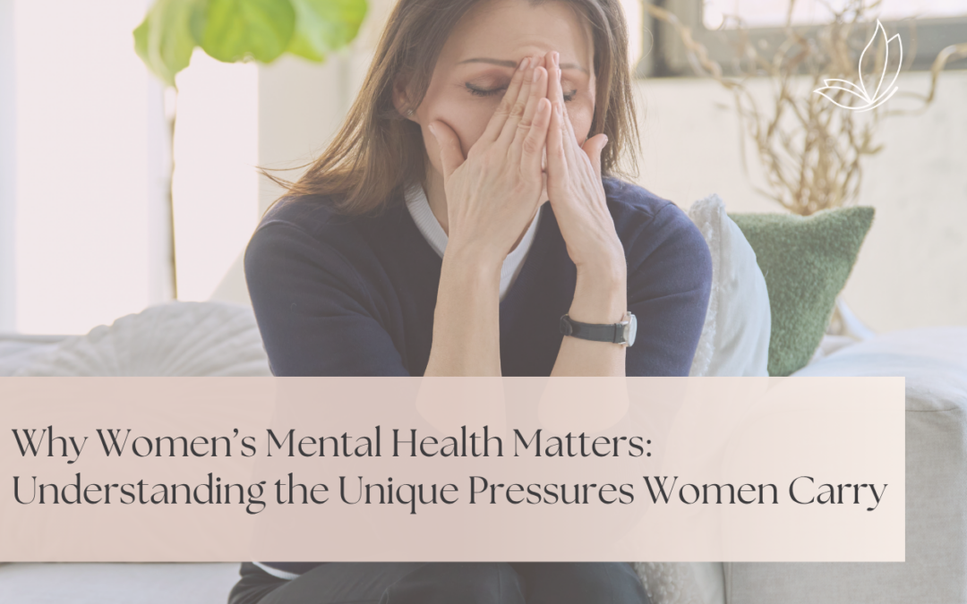 Why Women’s Mental Health Matters: Understanding the Unique Pressures Women Carry